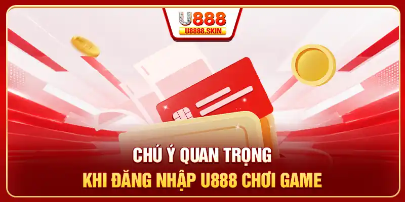 Chú ý quan trọng khi đăng nhập U888 chơi game