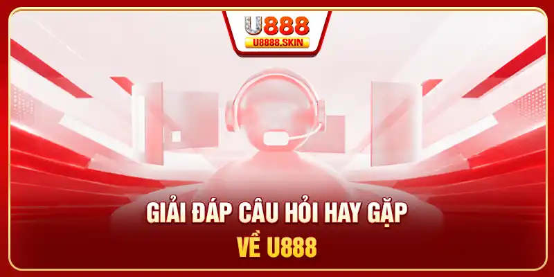 Giải đáp câu hỏi hay gặp về U888
