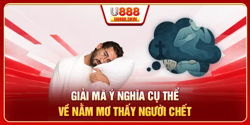 Giải mã ý nghĩa cụ thể về nằm mơ thấy người chết