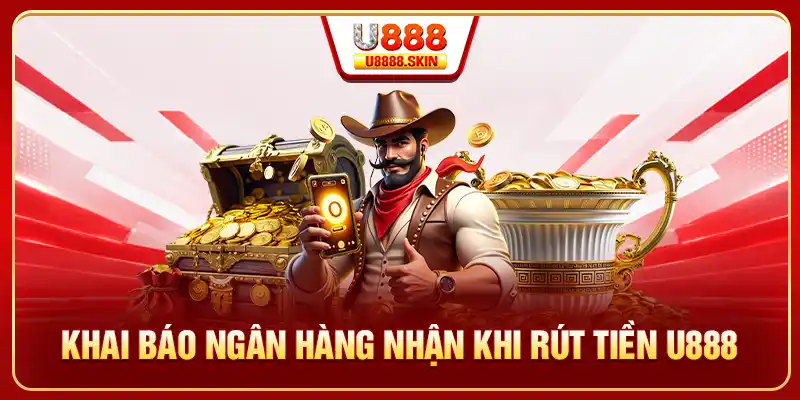 Khai báo ngân hàng nhận khi rút tiền U888
