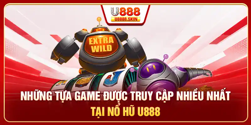 Những tựa game được truy cập nhiều nhất tại nổ hũ U888