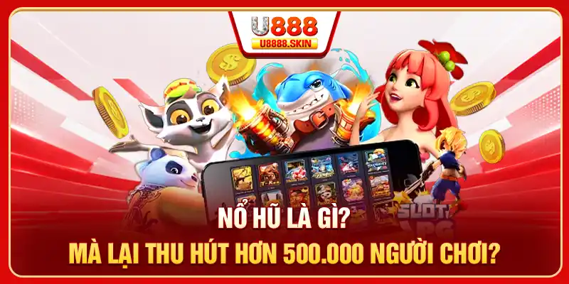 Nổ hũ là gì mà lại thu hút hơn 500.000 người chơi?