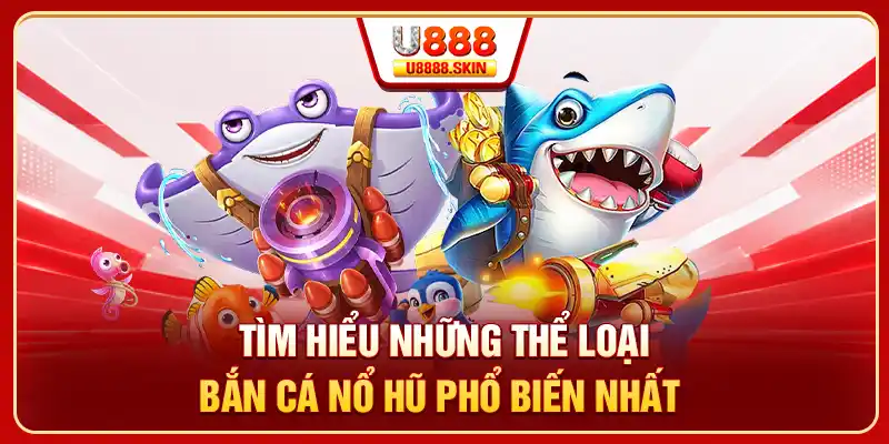 Tìm hiểu những thể loại bắn cá nổ hũ phổ biến nhất 